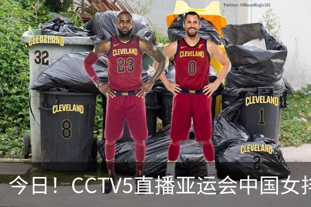 今日！CCTV5直播亚运会中国女排+中超，5+转中国男篮，网络转大连鲲城+曼城+尤文等