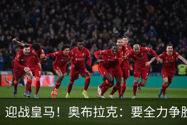迎战皇马！奥布拉克：要全力争胜；夺得西甲冠军是我们的赛季目标