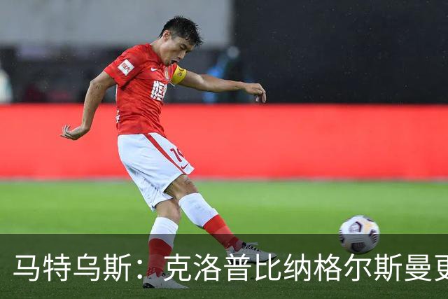 马特乌斯：克洛普比纳格尔斯曼更活跃，他倾尽所有让成功尽快回归